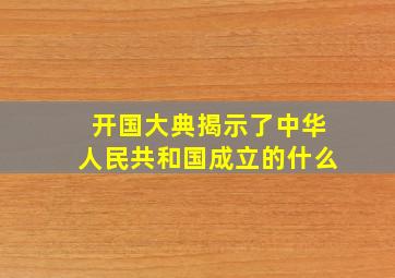 开国大典揭示了中华人民共和国成立的什么