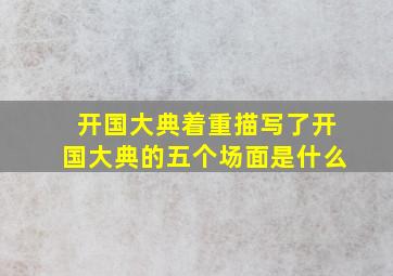 开国大典着重描写了开国大典的五个场面是什么