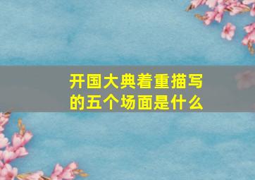 开国大典着重描写的五个场面是什么