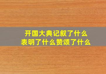 开国大典记叙了什么表明了什么赞颂了什么