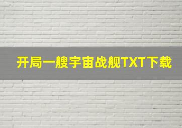 开局一艘宇宙战舰TXT下载