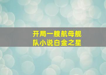 开局一艘航母舰队小说白金之星