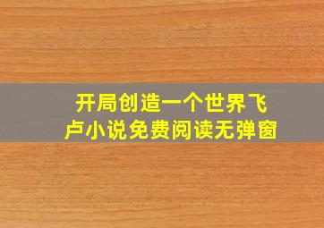 开局创造一个世界飞卢小说免费阅读无弹窗