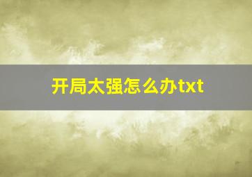 开局太强怎么办txt