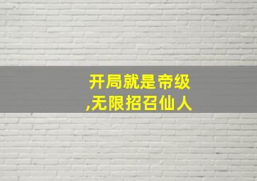 开局就是帝级,无限招召仙人