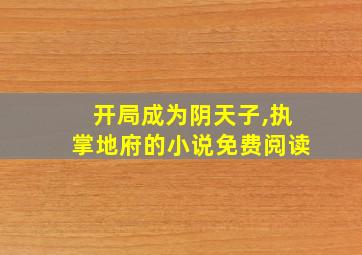 开局成为阴天子,执掌地府的小说免费阅读