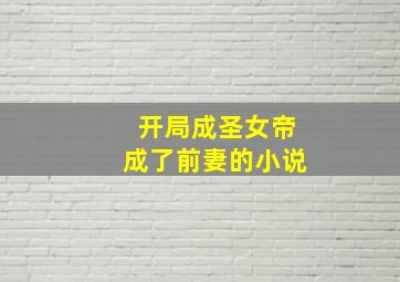 开局成圣女帝成了前妻的小说