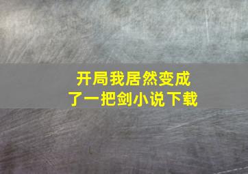 开局我居然变成了一把剑小说下载