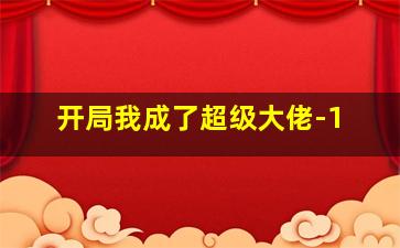 开局我成了超级大佬-1