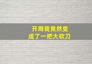 开局我竟然变成了一把大砍刀