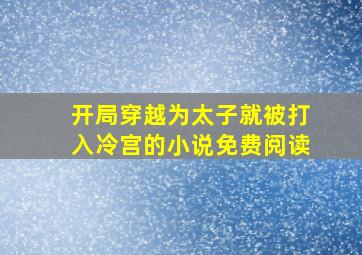 开局穿越为太子就被打入冷宫的小说免费阅读