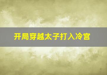 开局穿越太子打入冷宫