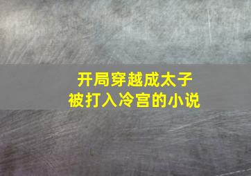 开局穿越成太子被打入冷宫的小说