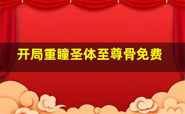 开局重瞳圣体至尊骨免费