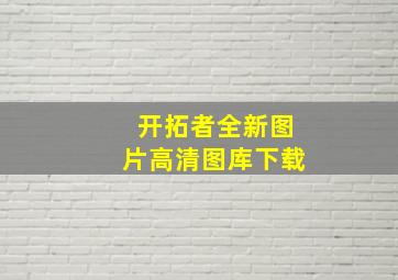 开拓者全新图片高清图库下载