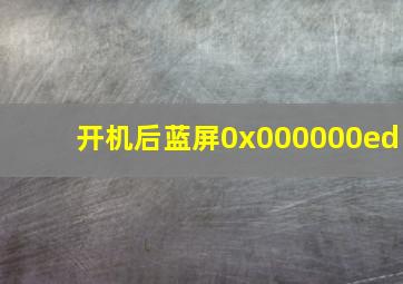 开机后蓝屏0x000000ed