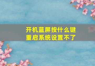 开机蓝屏按什么键重启系统设置不了