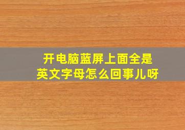 开电脑蓝屏上面全是英文字母怎么回事儿呀