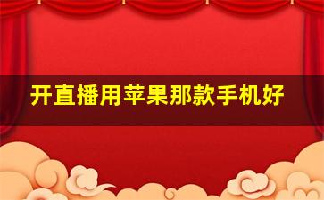 开直播用苹果那款手机好