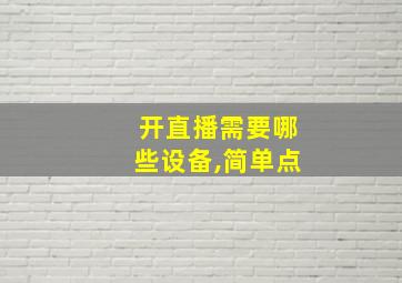 开直播需要哪些设备,简单点