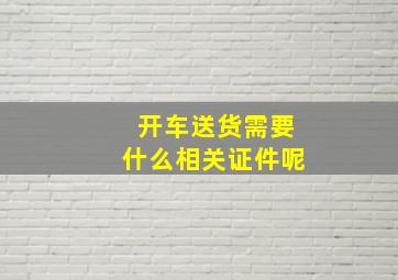 开车送货需要什么相关证件呢