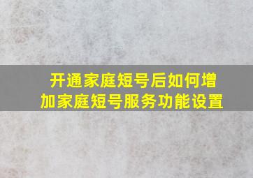 开通家庭短号后如何增加家庭短号服务功能设置