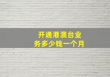 开通港澳台业务多少钱一个月