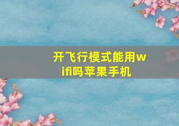 开飞行模式能用wifi吗苹果手机