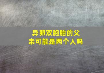 异卵双胞胎的父亲可能是两个人吗