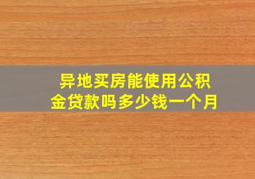 异地买房能使用公积金贷款吗多少钱一个月