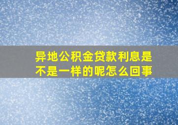 异地公积金贷款利息是不是一样的呢怎么回事