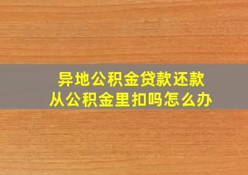 异地公积金贷款还款从公积金里扣吗怎么办