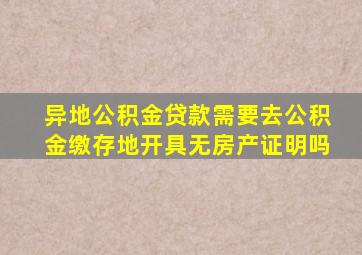 异地公积金贷款需要去公积金缴存地开具无房产证明吗