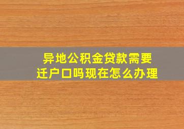 异地公积金贷款需要迁户口吗现在怎么办理