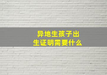 异地生孩子出生证明需要什么