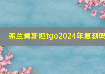 弗兰肯斯坦fgo2024年复刻吗