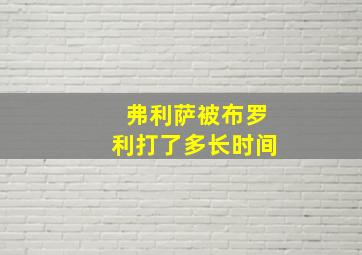 弗利萨被布罗利打了多长时间