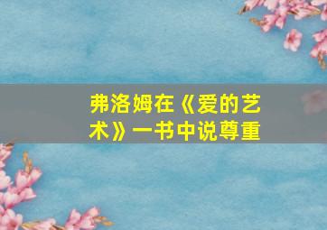 弗洛姆在《爱的艺术》一书中说尊重