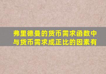 弗里德曼的货币需求函数中与货币需求成正比的因素有