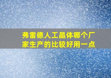 弗雷德人工晶体哪个厂家生产的比较好用一点