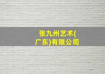 张九州艺术(广东)有限公司