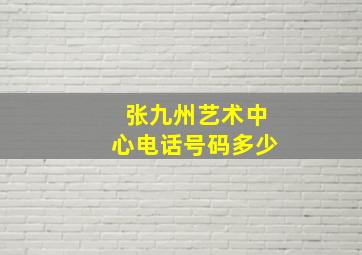 张九州艺术中心电话号码多少