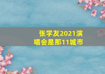 张学友2021演唱会是那11城市