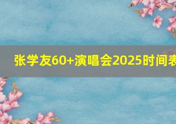 张学友60+演唱会2025时间表