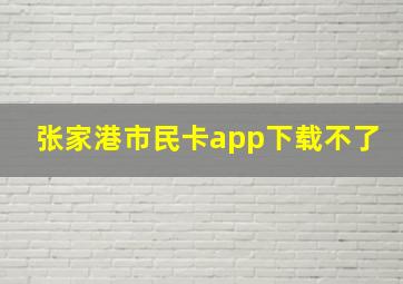 张家港市民卡app下载不了