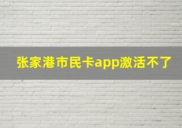 张家港市民卡app激活不了