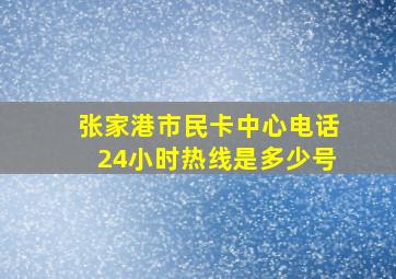 张家港市民卡中心电话24小时热线是多少号