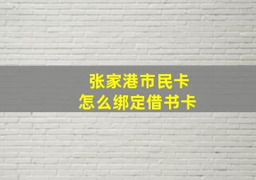 张家港市民卡怎么绑定借书卡