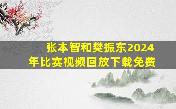 张本智和樊振东2024年比赛视频回放下载免费