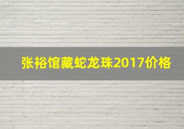 张裕馆藏蛇龙珠2017价格